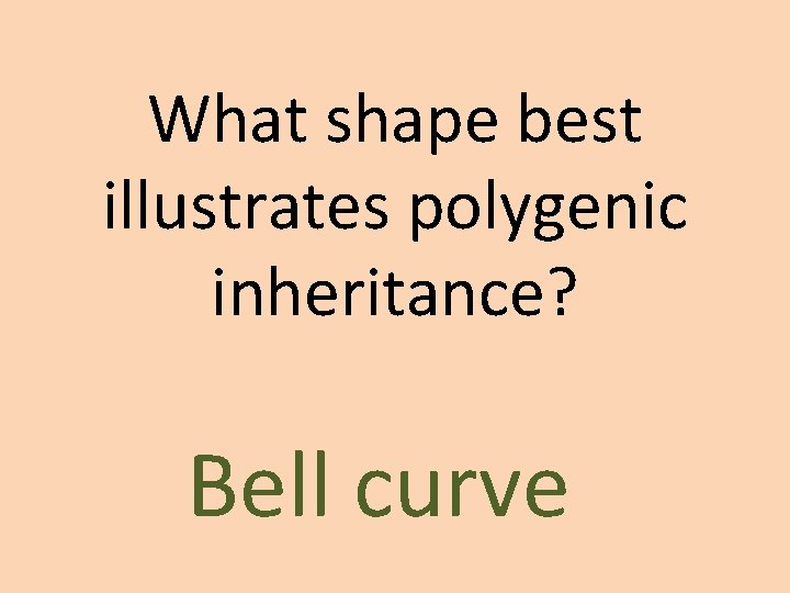 What shape best illustrates polygenic inheritance? Bell curve What shape best illustrates polygenic inheritance? Bell curve