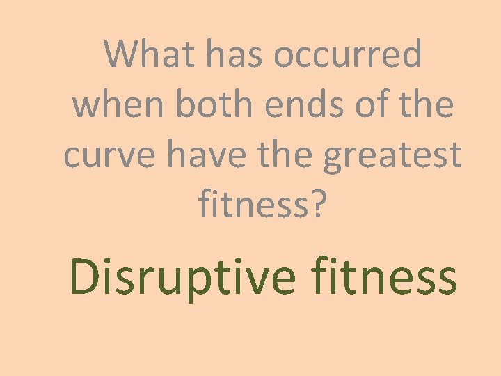 What has occurred when both ends of the curve have the greatest fitness? Disruptive What has occurred when both ends of the curve have the greatest fitness? Disruptive