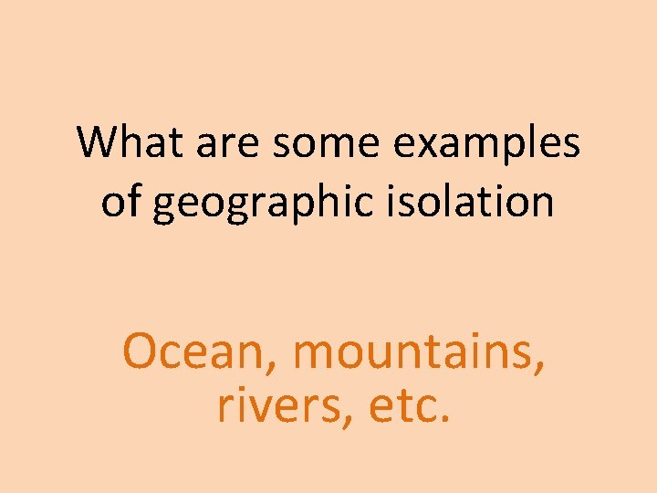 What are some examples of geographic isolation Ocean, mountains, rivers, etc. What are some examples of geographic isolation Ocean, mountains, rivers, etc.