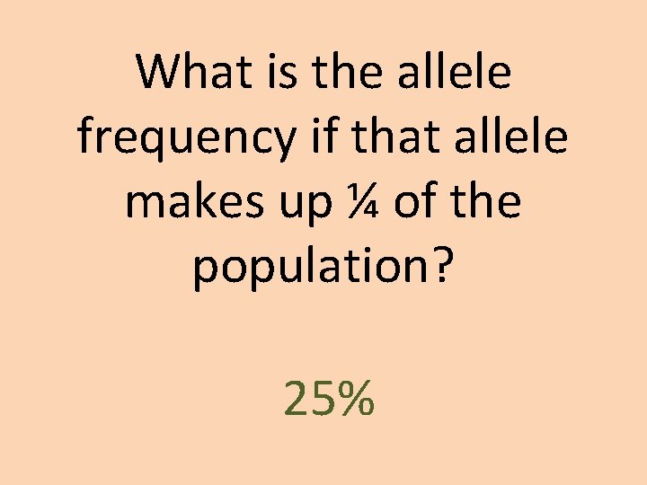 What is the allele frequency if that allele makes up ¼ of the population? What is the allele frequency if that allele makes up ¼ of the population?