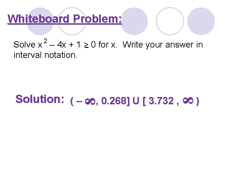 Whiteboard Problem: Solve x 2 – 4 x + 1 > 0 for x.