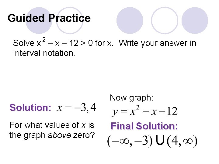Guided Practice Solve x 2 – x – 12 > 0 for x. Write