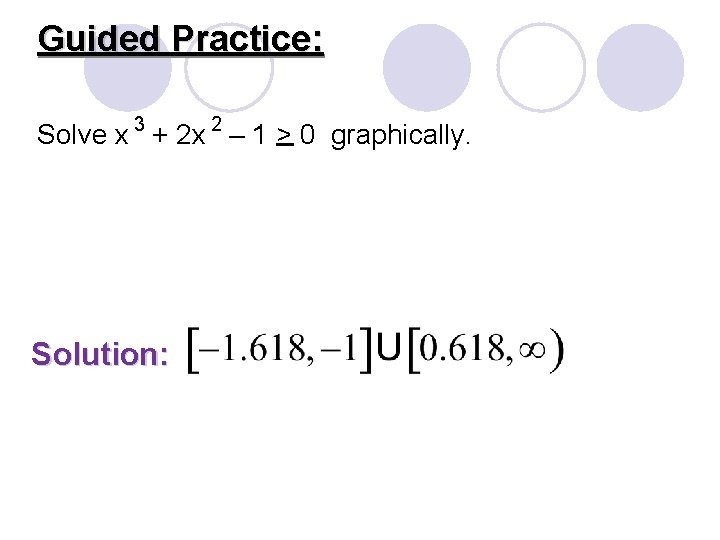 Guided Practice: Solve x 3 + 2 x 2 – 1 > 0 graphically.