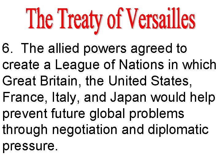 6. The allied powers agreed to create a League of Nations in which Great