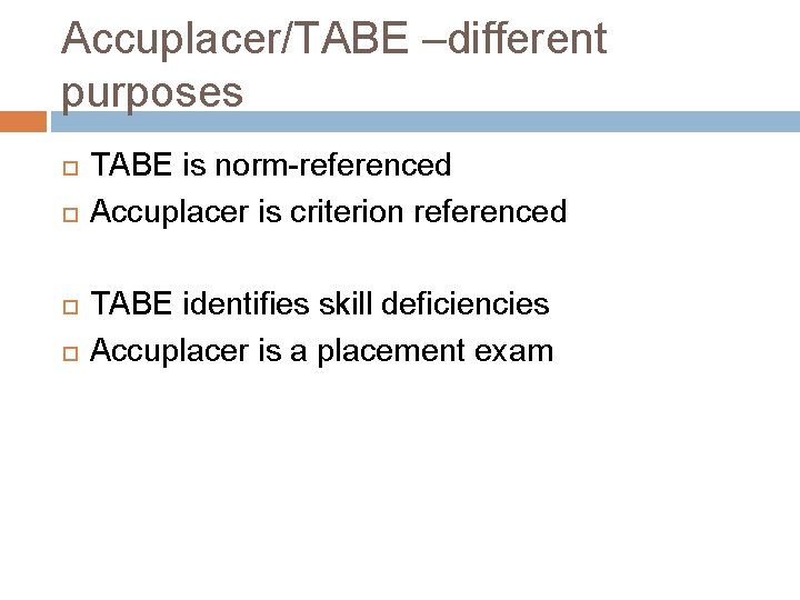 Accuplacer/TABE –different purposes TABE is norm-referenced Accuplacer is criterion referenced TABE identifies skill deficiencies