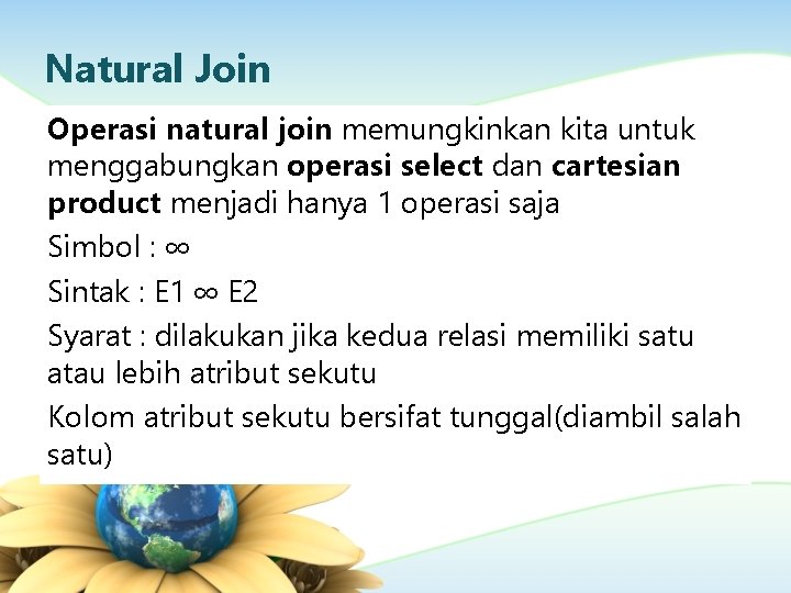 Natural Join Operasi natural join memungkinkan kita untuk menggabungkan operasi select dan cartesian product