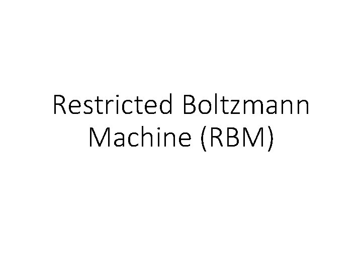 Restricted Boltzmann Machine (RBM) Restricted Boltzmann Machine (RBM)
