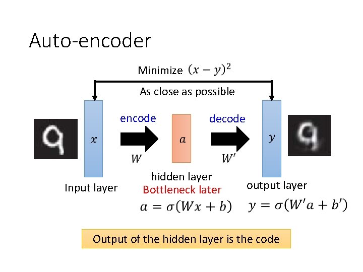 Auto-encoder Minimize As close as possible encode Input layer decode hidden layer Bottleneck later Auto-encoder Minimize As close as possible encode Input layer decode hidden layer Bottleneck later