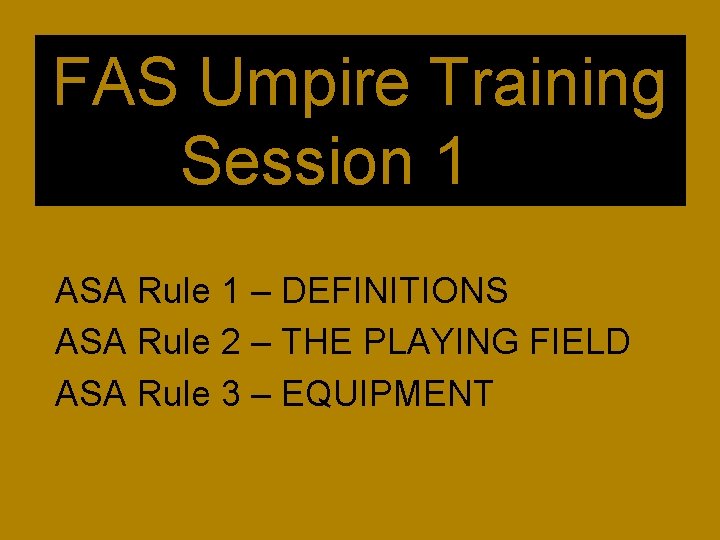 FAS Umpire Training Session 1 ASA Rule 1 – DEFINITIONS ASA Rule 2 –