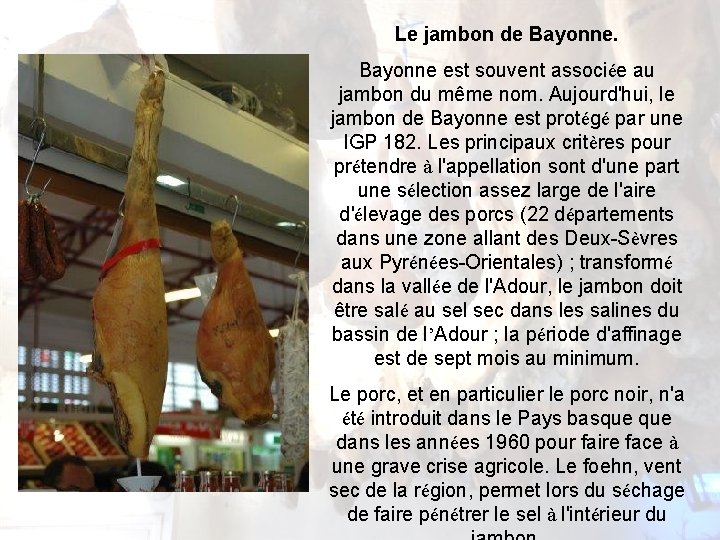 Le jambon de Bayonne est souvent associée au jambon du même nom. Aujourd'hui, le