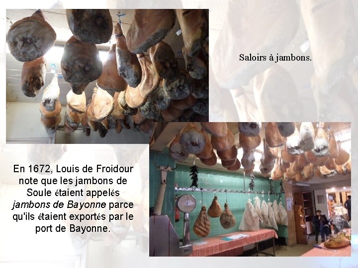Saloirs à jambons. En 1672, Louis de Froidour note que les jambons de Soule Saloirs à jambons. En 1672, Louis de Froidour note que les jambons de Soule