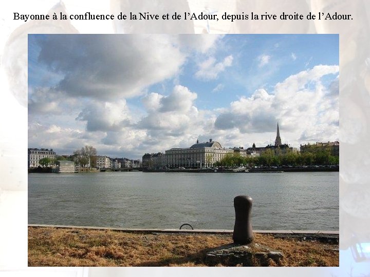 Bayonne à la confluence de la Nive et de l’Adour, depuis la rive droite Bayonne à la confluence de la Nive et de l’Adour, depuis la rive droite