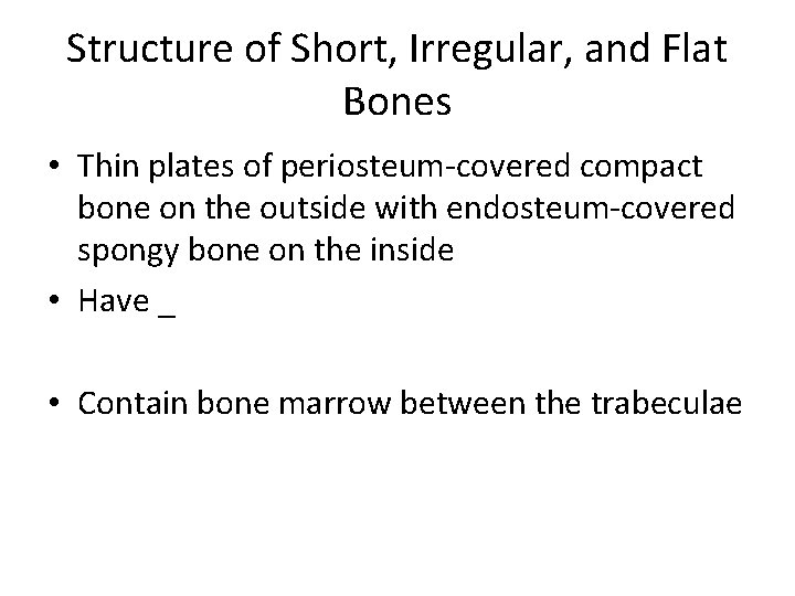 Structure of Short, Irregular, and Flat Bones • Thin plates of periosteum-covered compact bone Structure of Short, Irregular, and Flat Bones • Thin plates of periosteum-covered compact bone