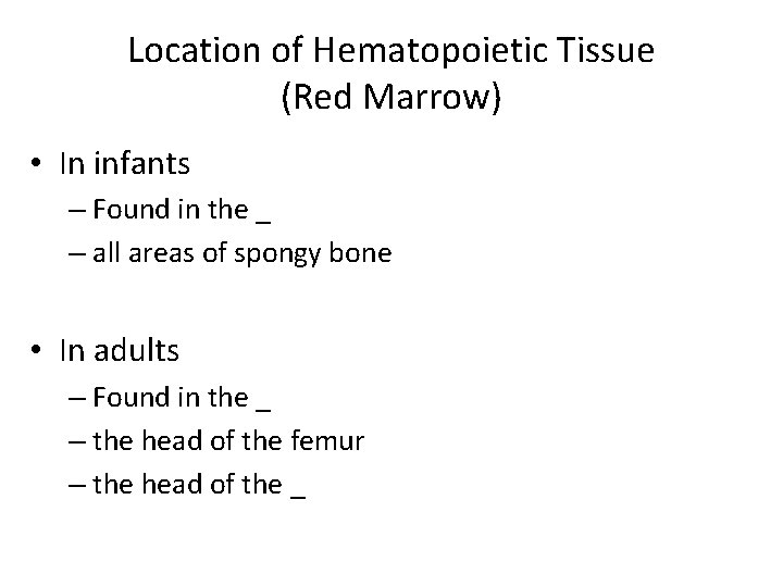 Location of Hematopoietic Tissue (Red Marrow) • In infants – Found in the _ Location of Hematopoietic Tissue (Red Marrow) • In infants – Found in the _