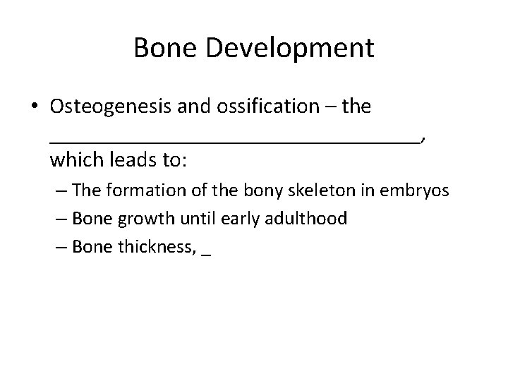 Bone Development • Osteogenesis and ossification – the _________________, which leads to: – The Bone Development • Osteogenesis and ossification – the _________________, which leads to: – The