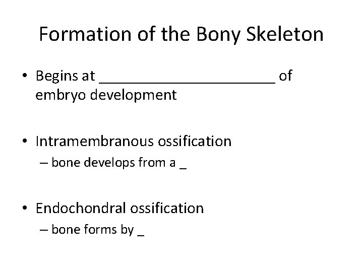 Formation of the Bony Skeleton • Begins at ___________ of embryo development • Intramembranous Formation of the Bony Skeleton • Begins at ___________ of embryo development • Intramembranous