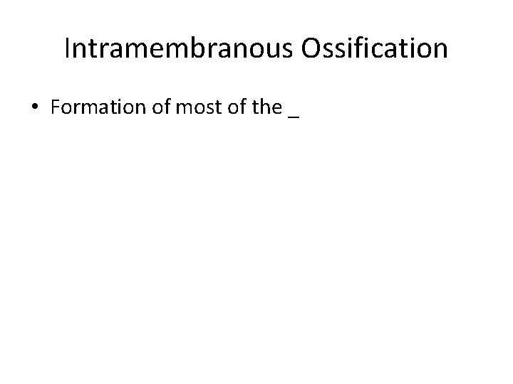 Intramembranous Ossification • Formation of most of the _ Intramembranous Ossification • Formation of most of the _