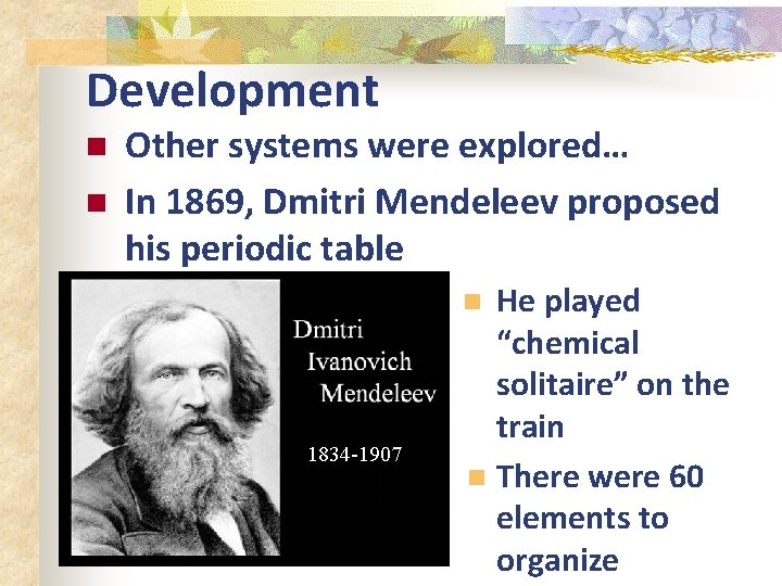 Development n n Other systems were explored… In 1869, Dmitri Mendeleev proposed his periodic