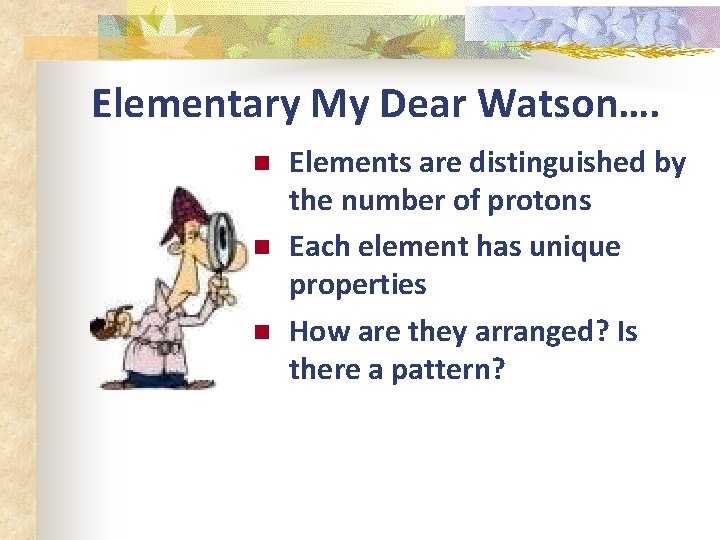 Elementary My Dear Watson…. n n n Elements are distinguished by the number of