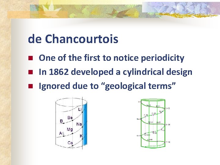 de Chancourtois n n n One of the first to notice periodicity In 1862