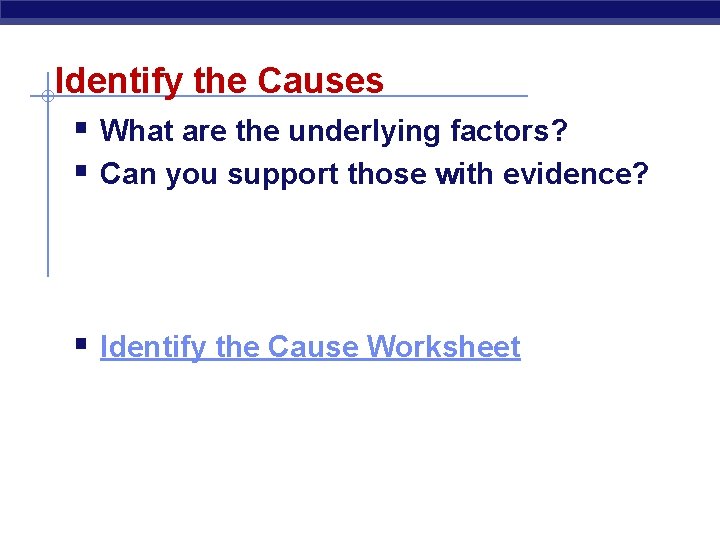 Identify the Causes § What are the underlying factors? § Can you support those