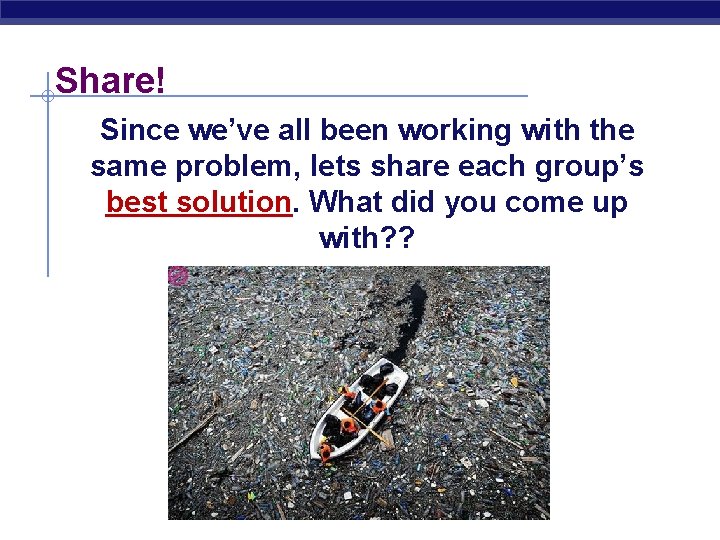 Share! Since we’ve all been working with the same problem, lets share each group’s