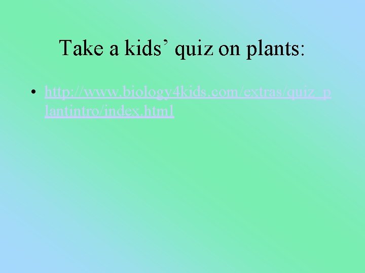 Take a kids’ quiz on plants: • http: //www. biology 4 kids. com/extras/quiz_p lantintro/index.