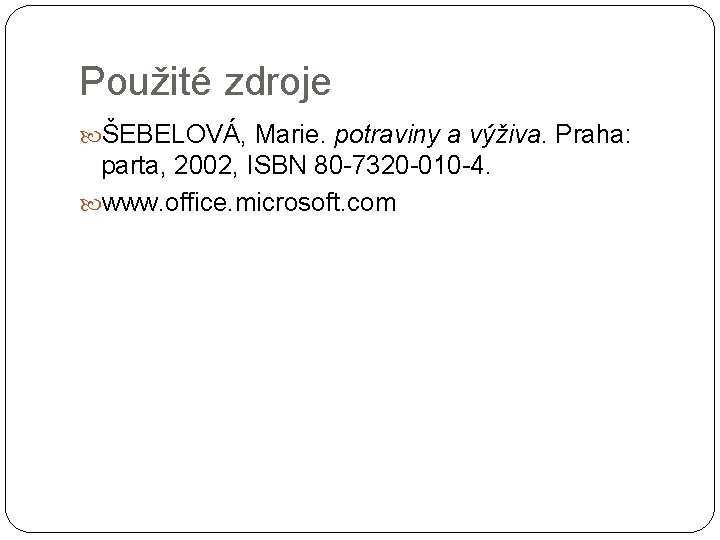 Použité zdroje ŠEBELOVÁ, Marie. potraviny a výživa. Praha: parta, 2002, ISBN 80 -7320 -010