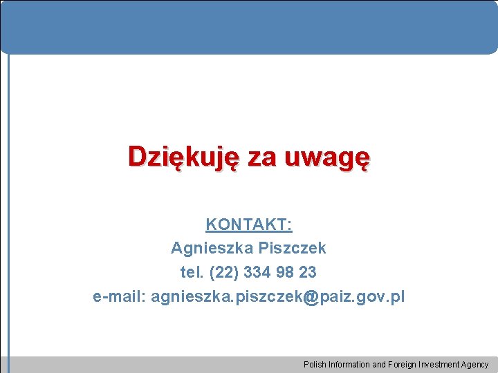 Dziękuję za uwagę KONTAKT: Agnieszka Piszczek tel. (22) 334 98 23 e-mail: agnieszka. piszczek@paiz.