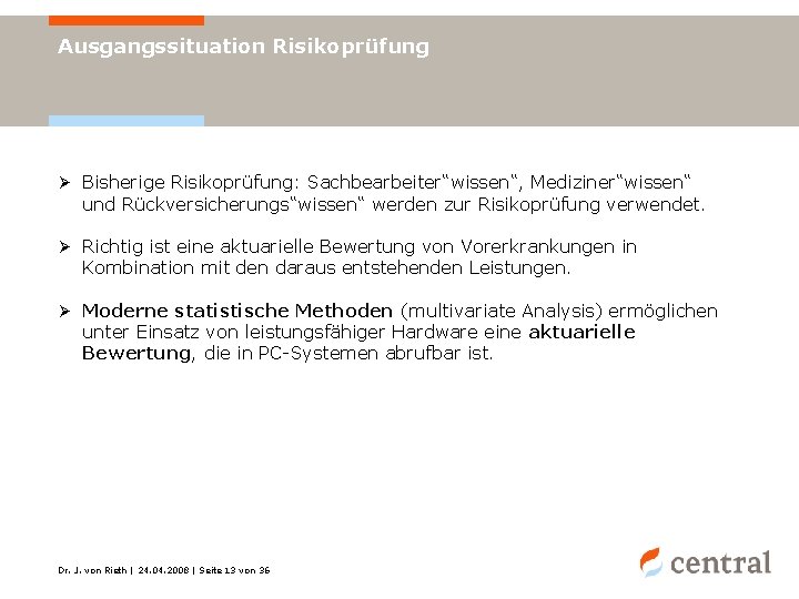 Ausgangssituation Risikoprüfung Ø Bisherige Risikoprüfung: Sachbearbeiter“wissen“, Mediziner“wissen“ und Rückversicherungs“wissen“ werden zur Risikoprüfung verwendet. Ø