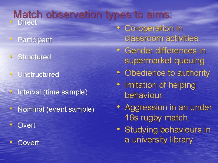 Match observation types to aims: • Direct • Participant • Structured • Unstructured •