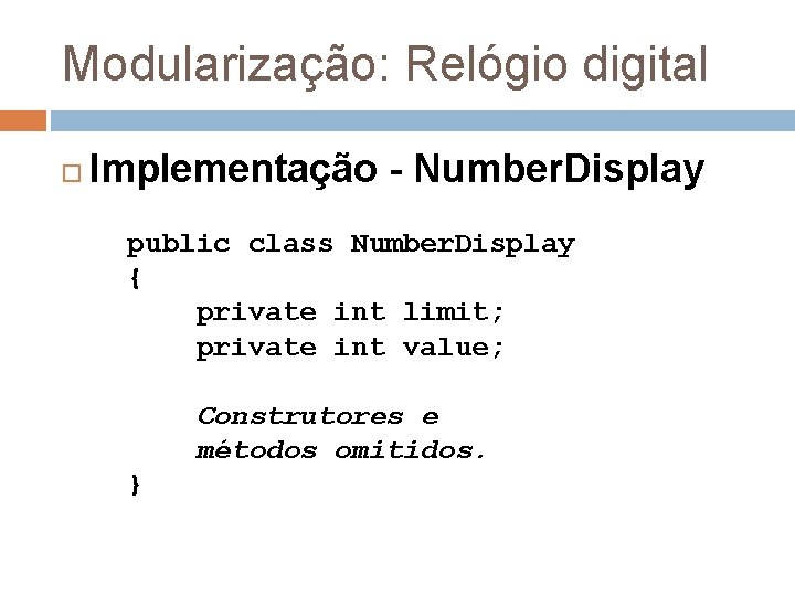 Modularização: Relógio digital Implementação - Number. Display public class Number. Display { private int