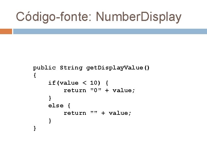 Código-fonte: Number. Display public String get. Display. Value() { if(value < 10) { return