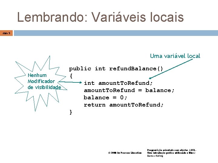 Lembrando: Variáveis locais slide 5 Uma variável local Nenhum Modificador de visibilidade public int