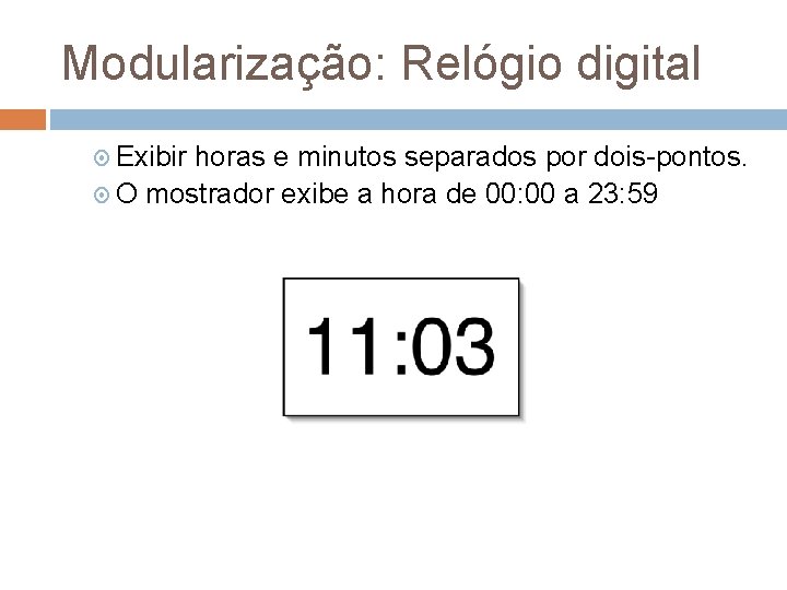 Modularização: Relógio digital Exibir horas e minutos separados por dois-pontos. O mostrador exibe a