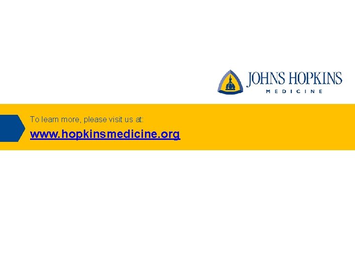 To learn more, please visit us at: www. hopkinsmedicine. org 
