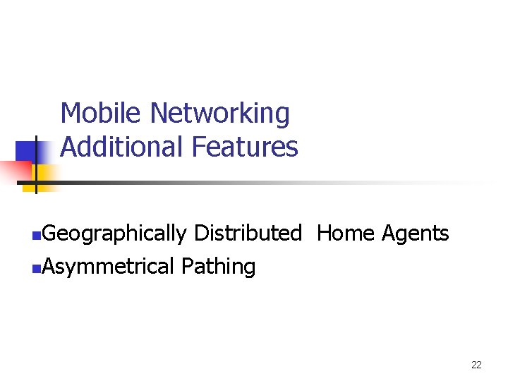 Mobile Networking Additional Features Geographically Distributed Home Agents n. Asymmetrical Pathing n 22 