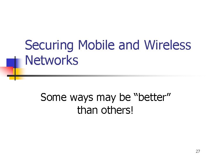 Securing Mobile and Wireless Networks Some ways may be “better” than others! 27 
