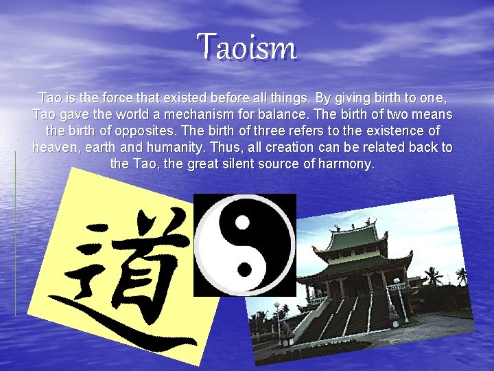 Taoism Tao is the force that existed before all things. By giving birth to