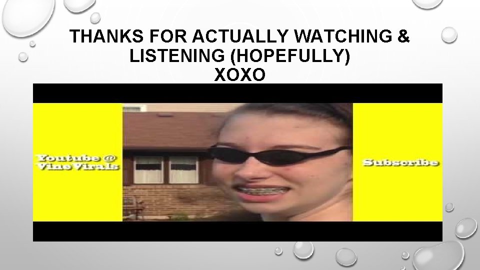 THANKS FOR ACTUALLY WATCHING & LISTENING (HOPEFULLY) XOXO 