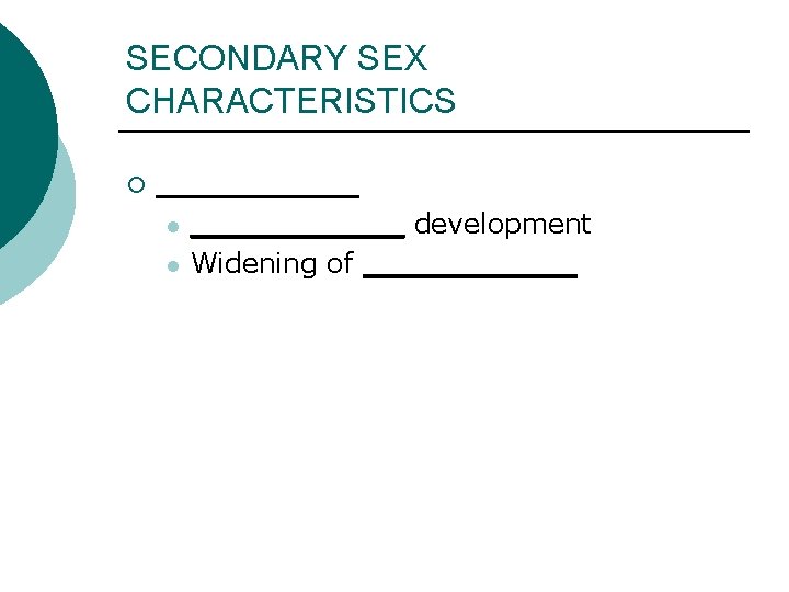 SECONDARY SEX CHARACTERISTICS ¡ _____ l l ______ development Widening of ______ 