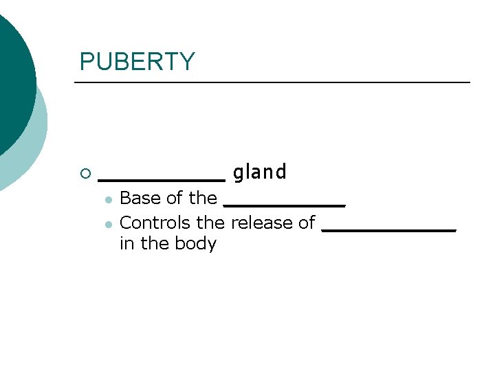 PUBERTY ¡ _____ gland l l Base of the _____ Controls the release of