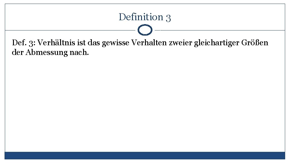 Definition 3 Def. 3: Verhältnis ist das gewisse Verhalten zweier gleichartiger Größen der Abmessung