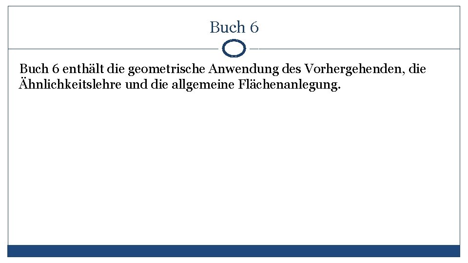 Buch 6 enthält die geometrische Anwendung des Vorhergehenden, die Ähnlichkeitslehre und die allgemeine Flächenanlegung.