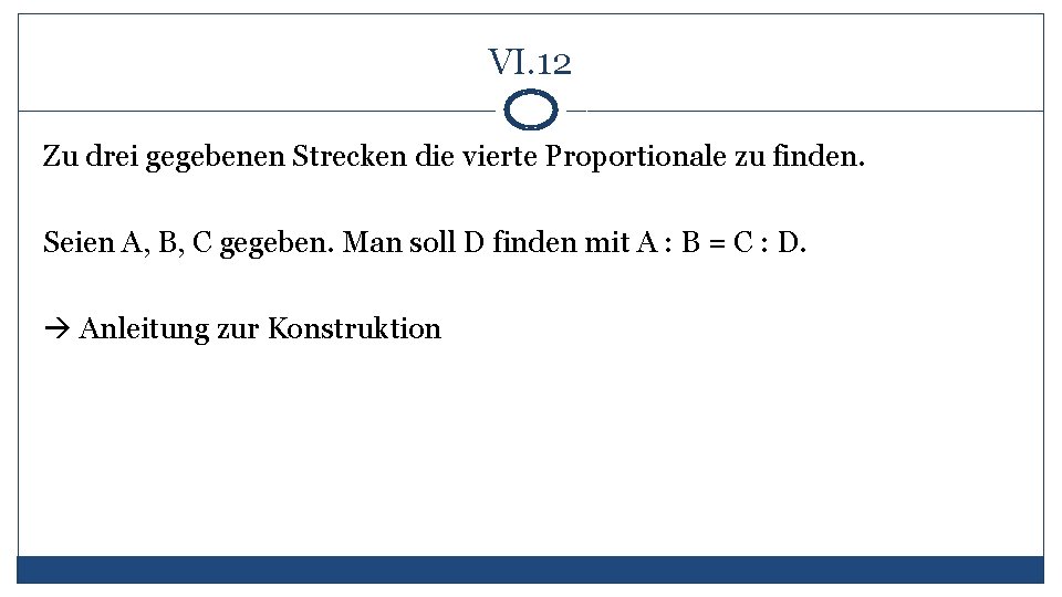 VI. 12 Zu drei gegebenen Strecken die vierte Proportionale zu finden. Seien A, B,