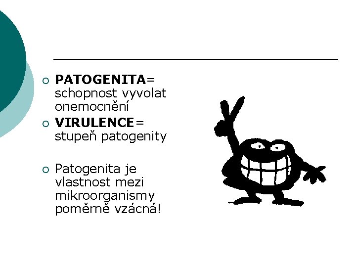 ¡ ¡ ¡ PATOGENITA= schopnost vyvolat onemocnění VIRULENCE= stupeň patogenity Patogenita je vlastnost mezi