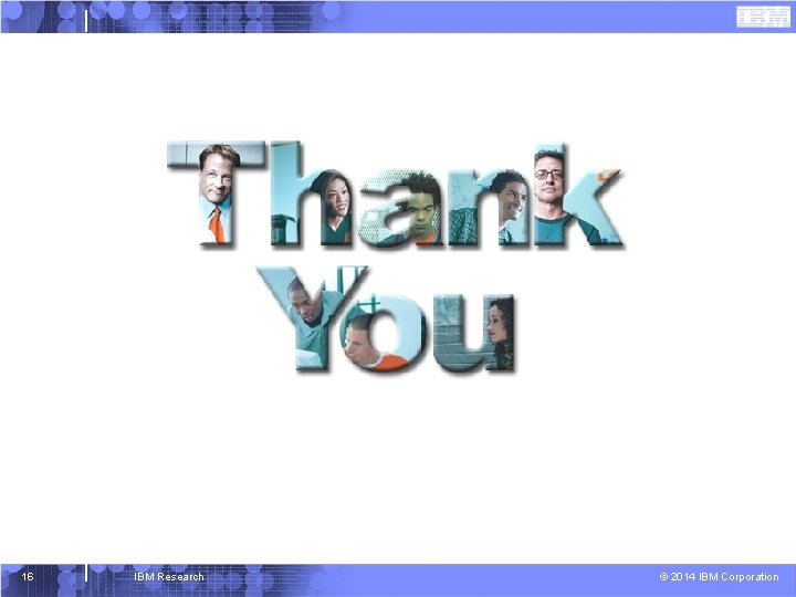 16 IBM Research © 2014 IBM Corporation 