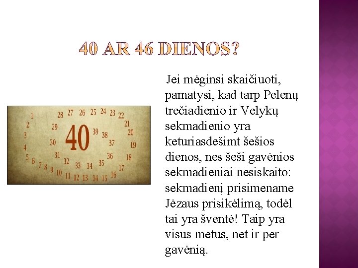 Jei mėginsi skaičiuoti, pamatysi, kad tarp Pelenų trečiadienio ir Velykų sekmadienio yra keturiasdešimt šešios