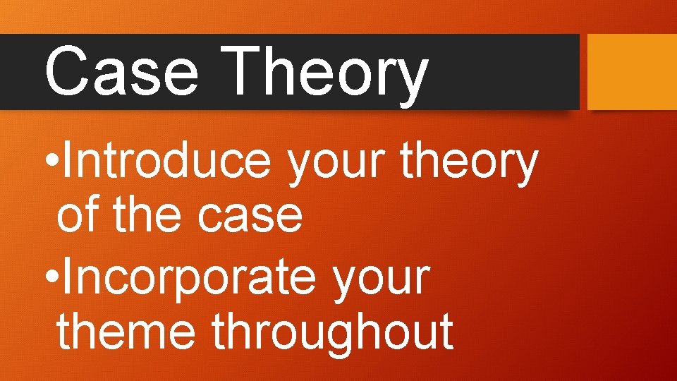 Case Theory • Introduce your theory of the case • Incorporate your theme throughout