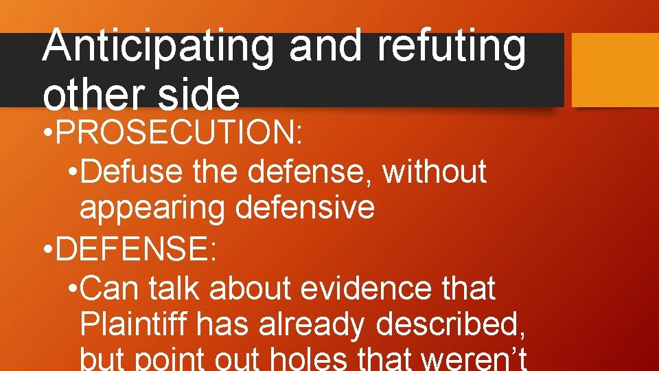 Anticipating and refuting other side • PROSECUTION: • Defuse the defense, without appearing defensive